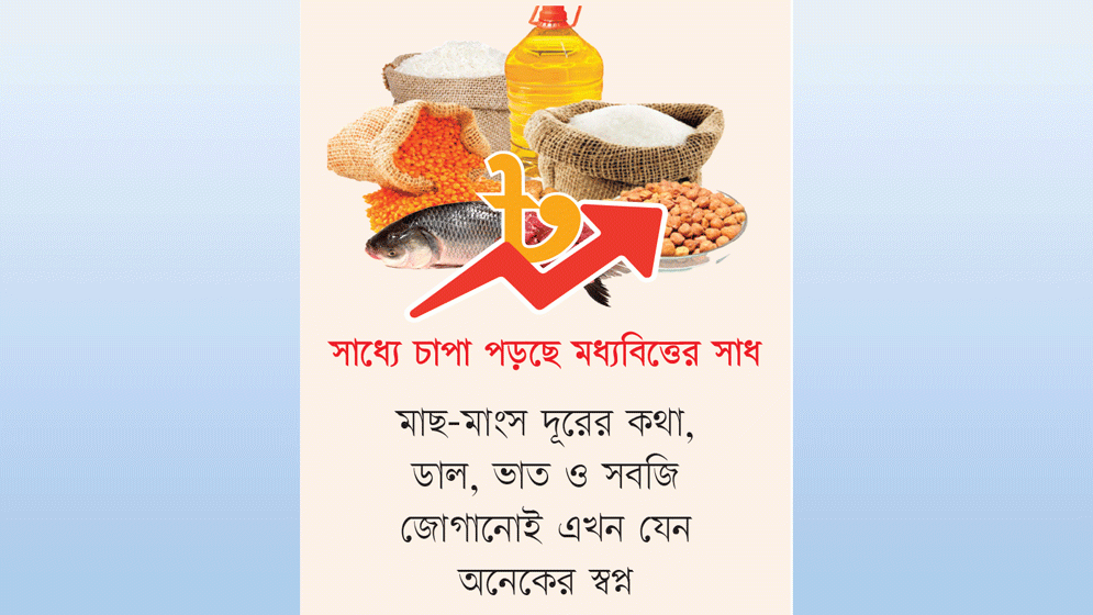 নিত্যপণ্যের দামে নতুন ধাক্কা, কষ্টে দিন কাটছে নিম্ন আয়ের মানুষের